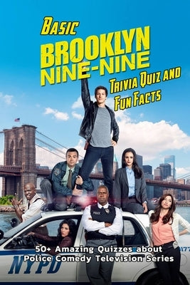 Basic Brooklyn Nine-Nine Trivia Quiz and Fun Facts: 50+ Amazing Quizzes about Police Comedy Television Series: Sitcom Trivia Questions Paperback Independently Published
