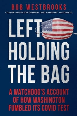 Left Holding the Bag: A Watchdog's Account of How Washington Fumbled its COVID Test Paperback Gracie House LLC