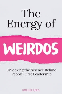 The Energy of Weirdos: Unlocking the Science Behind People-First Leadership Paperback Danielle Boris