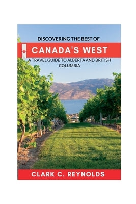 Discovering the Best of Canada's West: A Travel Guide to Alberta and British Columbia Paperback Independently Published
