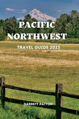 Pacific Northwest Travel Guide 2023: Discover The Enchanting Secrets of the Pacific Northwest Paperback Independently Published