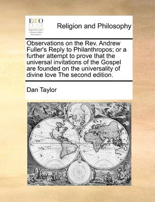 Observations on the REV. Andrew Fuller's Reply to Philanthropos; Or a Further Attempt to Prove That the Universal Invitations of the Gospel Are Founde Paperback Gale Ecco, Print Editions