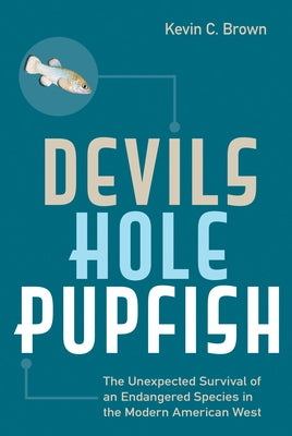 Devils Hole Pupfish: The Unexpected Survival of an Endangered Species in the Modern American West University of Nevada Press