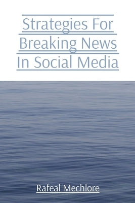 Strategies For Breaking News In Social Media by Mechlore, Rafeal