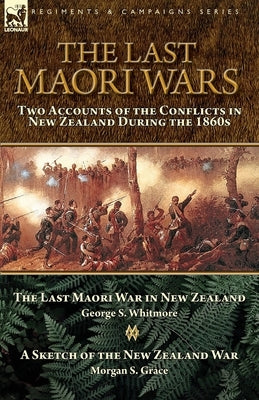 The Last Maori Wars: Two Accounts of the Conflicts in New Zealand During the 1860s-The Last Maori War in New Zealand with A Sketch of the N Paperback Leonaur Ltd
