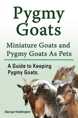 Pygmy Goats. Miniature Goats and Pygmy Goats As Pets. A Guide to Keeping Pygmy Goats. Paperback Pesa Publishing