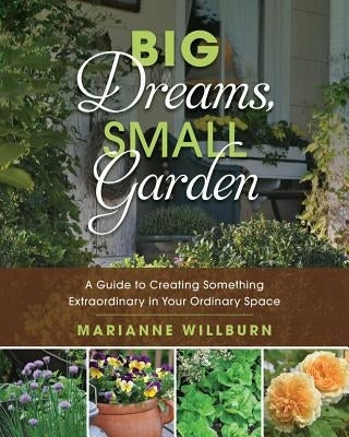 Big Dreams, Small Garden: A Guide to Creating Something Extraordinary in Your Ordinary Space Paperback Skyhorse Publishing
