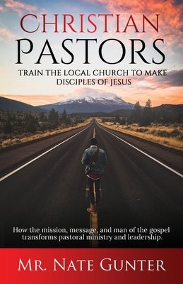 Christian Pastors, Train the Local Church to Make Disciples of Jesus: How the mission, message, and man of the gospel transforms pastoral ministry and Paperback Tgjs Publishing