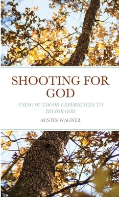 Shooting For God: Using Outdoor Experiences to Honor God Paperback Lulu.com