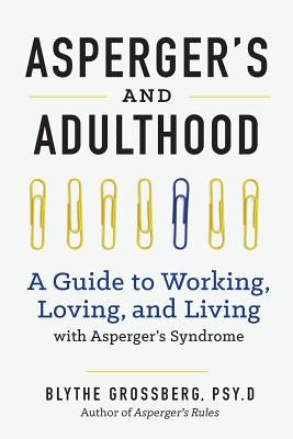 Aspergers and Adulthood: A Guide to Working, Loving, and Living with Aspergers Syndrome by Grossberg, Blythe, PsyD