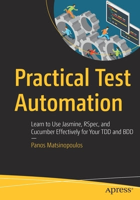 Practical Test Automation: Learn to Use Jasmine, Rspec, and Cucumber Effectively for Your Tdd and BDD Paperback Apress