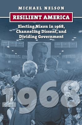 Resilient America: Electing Nixon in 1968, Channeling Dissent, and Dividing Government Paperback University Press of Kansas
