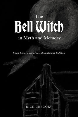 The Bell Witch in Myth and Memory: From Local Legend to International Folktale Paperback Univ Tennessee Press