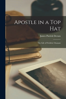 Apostle in a Top Hat: the Life of Frédéric Ozanam Paperback Hassell Street Press