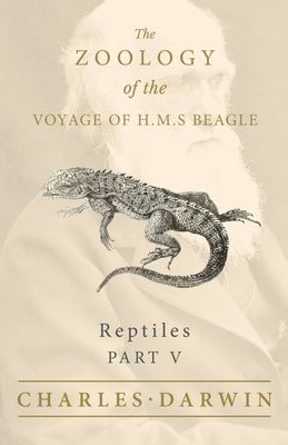 Reptiles - Part V - The Zoology of the Voyage of H.M.S Beagle: Under the Command of Captain Fitzroy - During the Years 1832 to 1836 Paperback White Press