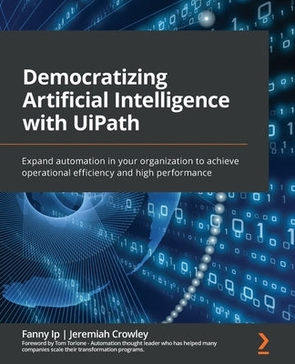 Democratizing Artificial Intelligence with UiPath: Expand automation in your organization to achieve operational efficiency and high performance Paperback Packt Publishing