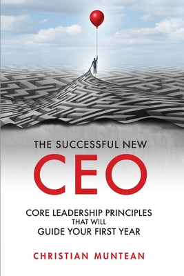 The Successful New CEO: The Core Leadership Principles That Will Guide Your First Year Business Expert Press
