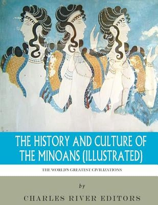 The World's Greatest Civilizations: The History and Culture of the Minoans (Illustrated) Paperback Createspace Independent Publishing Platform