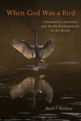 When God Was a Bird: Christianity, Animism, and the Re-Enchantment of the World Paperback Fordham University Press