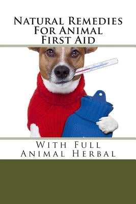 Natural Remedies For Animal First Aid: With Full Animal Herbal Paperback Createspace Independent Publishing Platform