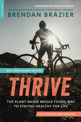Thrive (10th Anniversary Edition): The Plant-Based Whole Foods Way to Staying Healthy for Life (Revised) by Brazier, Brendan