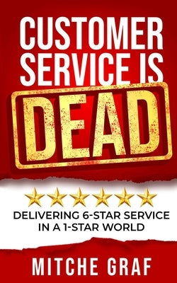 Customer Service Is DEAD: Delivering 6-Star Service In A 1-Star World Paperback Power Marketing 101