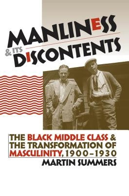 Manliness and Its Discontents: The Black Middle Class and the Transformation of Masculinity, 1900-1930 Paperback University of North Carolina Press