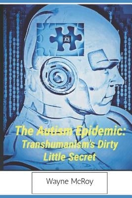 The Autism Epidemic: Transhumanism's Dirty Little Secret Paperback Independently Published