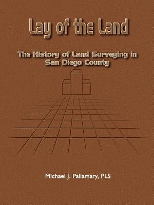 Lay of the Land: The History of Land Surveying in San Diego County Paperback 1st Book Library
