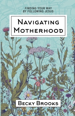 Navigating Motherhood: Finding Your Way by Following Jesus Paperback Bel Esprit Books, LLC