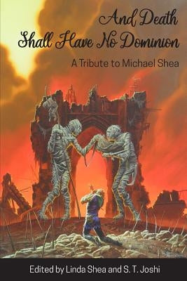 And Death Shall Have No Dominion: A Tribute to Michael Shea by Shea, Michael