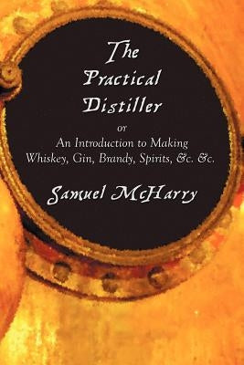 The Practical Distiller, or an Introduction to Making Whiskey, Gin, Brandy, Spirits, &C. &C. Paperback Benediction Classics