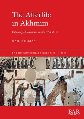 The Afterlife in Akhmim: Exploring El-Salamuni Tombs C1 and C3 Paperback British Archaeological Reports (Oxford) Ltd