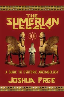 The Sumerian Legacy: A Guide to Esoteric Archaeology Paperback Joshua Free