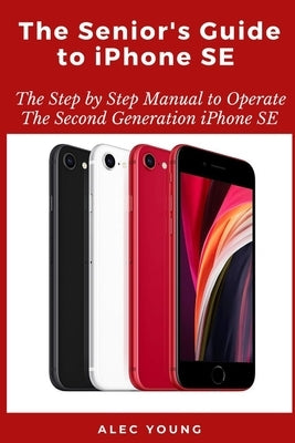 The Senior's Guide to iPhone SE: The Step by Step Manual to Operate The Second Generation iPhone SE Paperback Independently Published