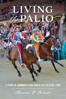 Living the Palio: A Story of Community and Public Life in Siena, Italy Paperback Thomas W. Paradis