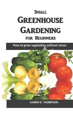 Small Greenhouse Gardening for Beginners: How to grow vegetables without stress Paperback Independently Published