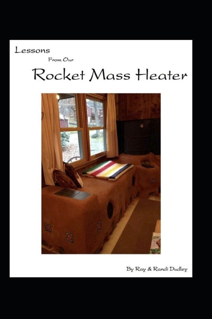 Lessons from Our Rocket Mass Heater: Tips, lessons and resources from our build Paperback Createspace Independent Publishing Platform
