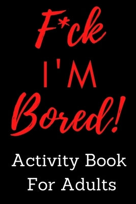 F*ck I'm Bored! Activity Book For Adults Paperback Independently Published