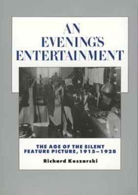 An Evening's Entertainment: The Age of the Silent Feature Picture, 1915-1928 Volume 3 Paperback University of California Press
