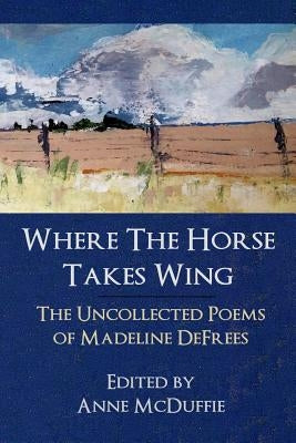 Where the Horse Takes Wing: The Uncollected Poems of Madeline Defrees Paperback Two Sylvias Press