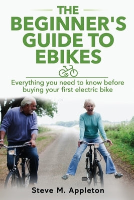 The Beginner's Guide to Ebikes: Everything you need to know about electric bikes, but were afraid to ask Paperback Independently Published