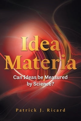 Idea Materia: Can Ideas be Measured by Science? Paperback FriesenPress