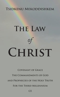 The Law of Christ: Covenant of Grace the Commandments of God and Prophecies of the Holy Truth for the Third Millennium Ce Paperback WestBow Press