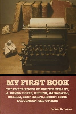 My First Book: The Experiences of Walter Besant, A. Conan Doyle, Kipling, Zanagwill, Corelli, Bret Harte, Robert Louis Stevenson and Paperback Bibliotech Press