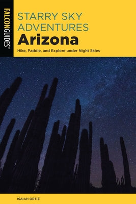 Starry Sky Adventures Arizona: Hike, Paddle, and Explore Under Night Skies Paperback Falcon Press Publishing