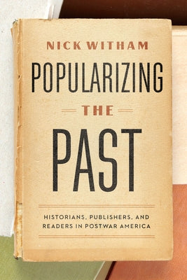 Popularizing the Past: Historians, Publishers, and Readers in Postwar America Paperback University of Chicago Press