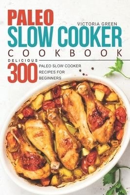 Paleo Slow Cooker Cookbook - Delicious 300 Paleo Slow Cooker Recipes for Beginners Paperback Independently Published