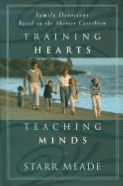 Training Hearts, Teaching Minds: Family Devotions Based on the Shorter Catechism P & R Publishing