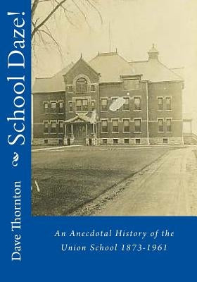 School Daze!: An Anecdotal History of the Union School 1873-1961 Paperback Createspace Independent Publishing Platform